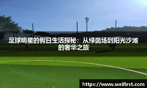 足球明星的假日生活探秘：从绿茵场到阳光沙滩的奢华之旅