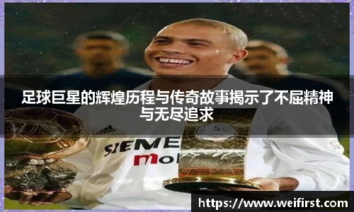 足球巨星的辉煌历程与传奇故事揭示了不屈精神与无尽追求
